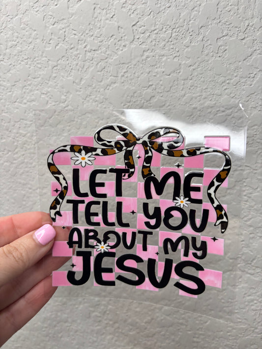 Let me Tell you about My Jesus UV DTF Decal